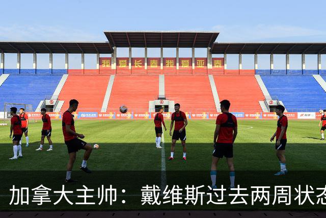 加拿大主帅：戴维斯过去两周状态很好，已经为对阵南非做好了准备