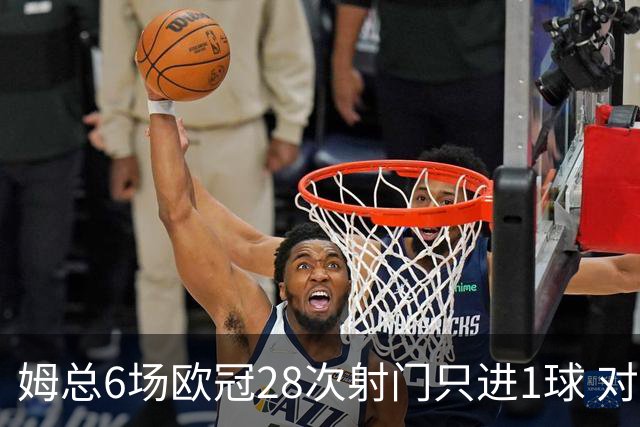 姆总6场欧冠28次射门只进1球 对米兰8脚未破门