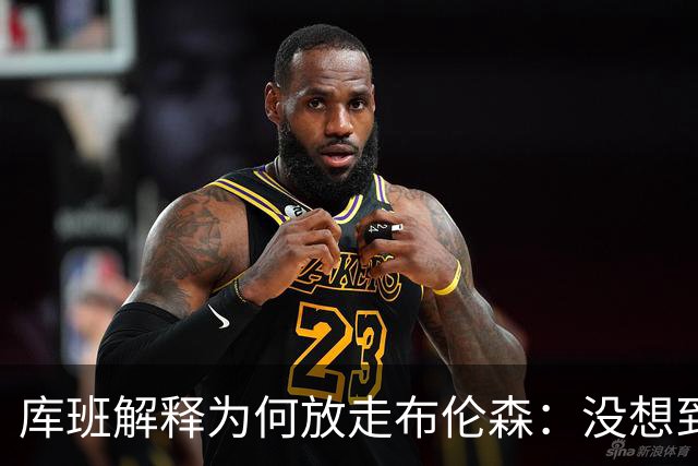 库班解释为何放走布伦森：没想到他能打出现在的表现