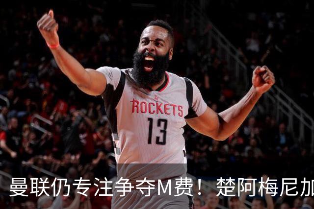 曼联仍专注争夺M费！楚阿梅尼加盟需满足两条件，对恩梅查态度曝光