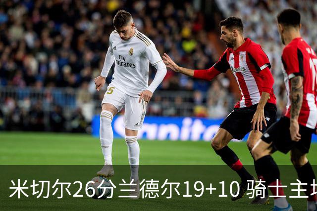 米切尔26分兰德尔19+10 骑士主场遭遇三连败