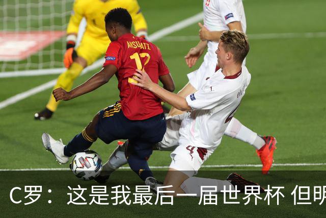 C罗：这是我最后一届世界杯 但明天不会是最后一场比赛